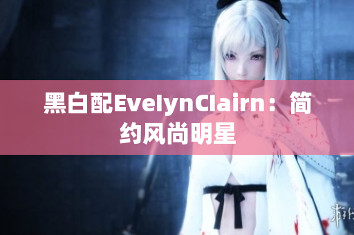 黑白配EveIynCIairn：简约风尚明星