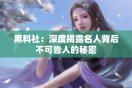 黑料社：深度揭露名人背后不可告人的秘密