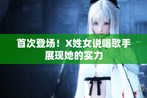 首次登场！X姓女说唱歌手展现她的实力