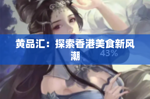 黄品汇：探索香港美食新风潮