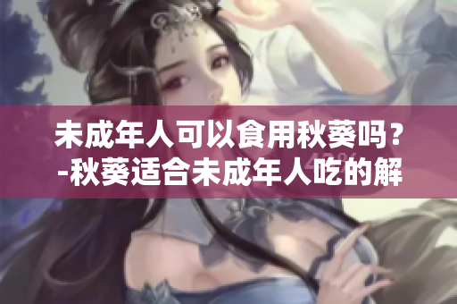 未成年人可以食用秋葵吗？-秋葵适合未成年人吃的解析