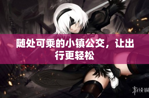 随处可乘的小镇公交，让出行更轻松
