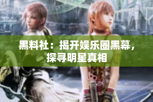 黑料社：揭开娱乐圈黑幕，探寻明星真相