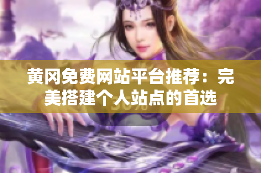 黄冈免费网站平台推荐：完美搭建个人站点的首选