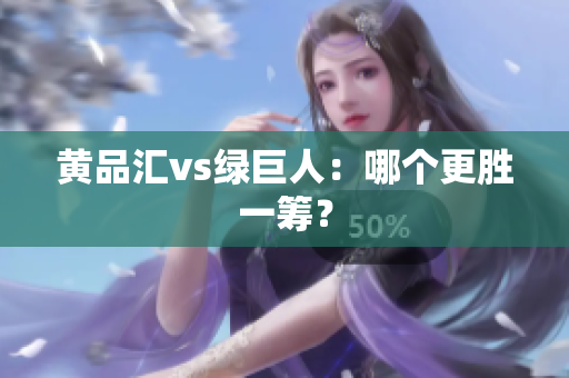 黄品汇vs绿巨人：哪个更胜一筹？