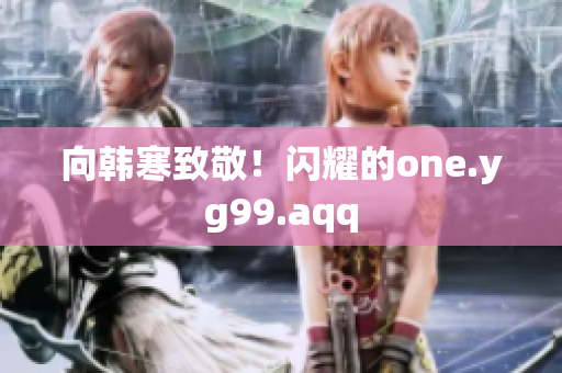 向韩寒致敬！闪耀的one.yg99.aqq