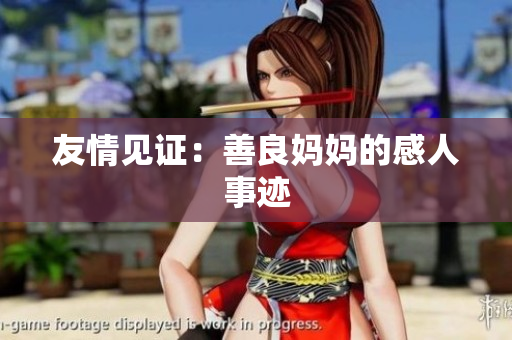 友情见证：善良妈妈的感人事迹