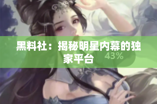 黑料社：揭秘明星内幕的独家平台