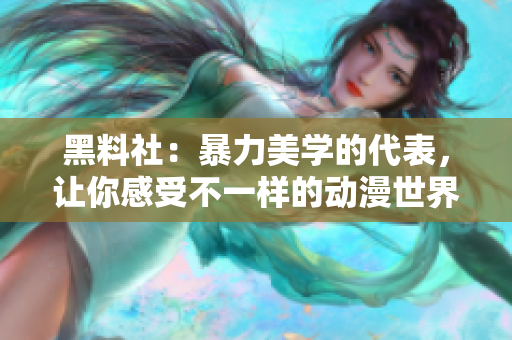黑料社：暴力美学的代表，让你感受不一样的动漫世界！