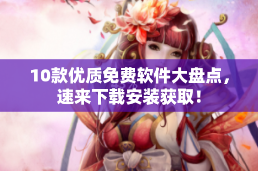 10款优质免费软件大盘点，速来下载安装获取！