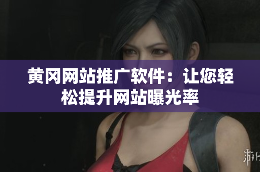 黄冈网站推广软件：让您轻松提升网站曝光率