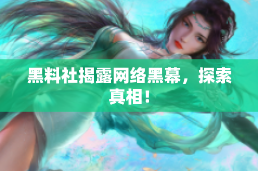 黑料社揭露网络黑幕，探索真相！