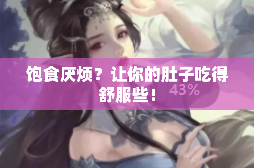 饱食厌烦？让你的肚子吃得舒服些！