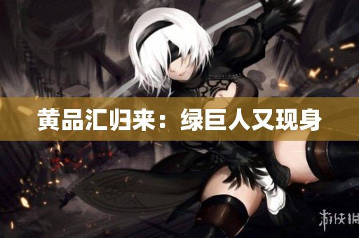 黄品汇归来：绿巨人又现身