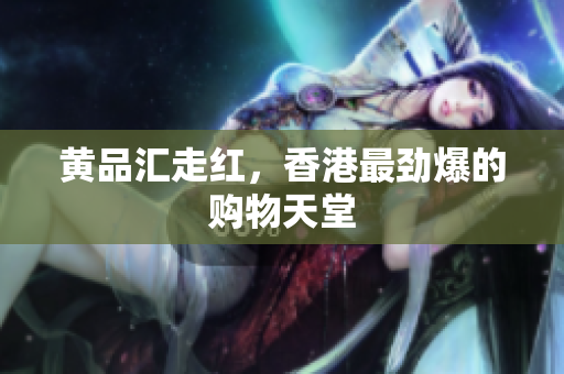 黄品汇走红，香港最劲爆的购物天堂