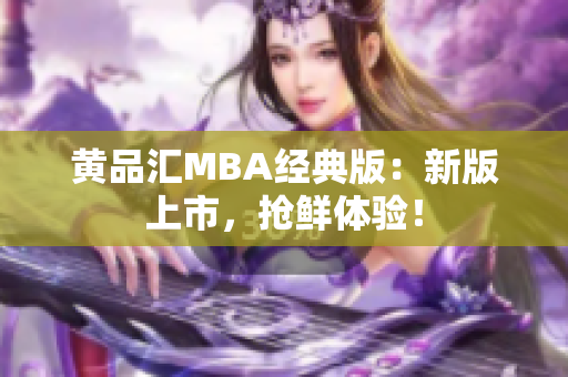 黄品汇MBA经典版：新版上市，抢鲜体验！
