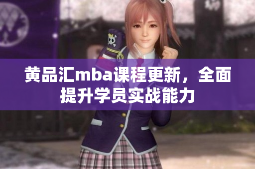 黄品汇mba课程更新，全面提升学员实战能力