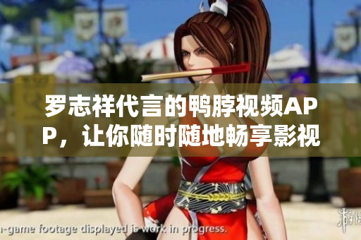 罗志祥代言的鸭脖视频APP，让你随时随地畅享影视资源
