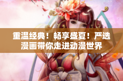 重温经典！畅享盛夏！严选漫画带你走进动漫世界