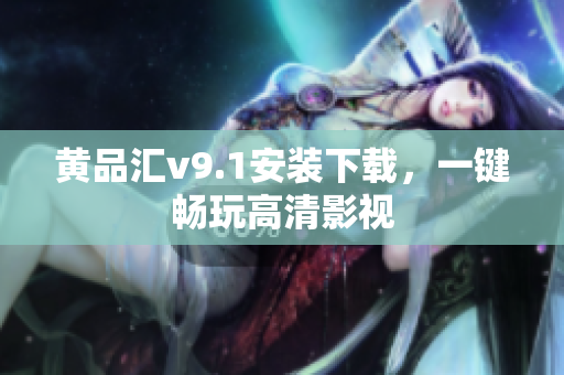黄品汇v9.1安装下载，一键畅玩高清影视