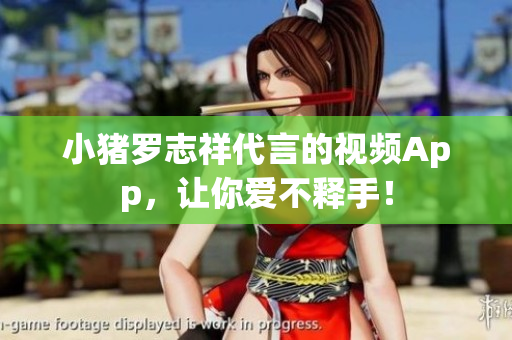小猪罗志祥代言的视频App，让你爱不释手！
