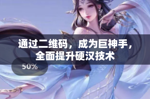 通过二维码，成为巨神手，全面提升硬汉技术
