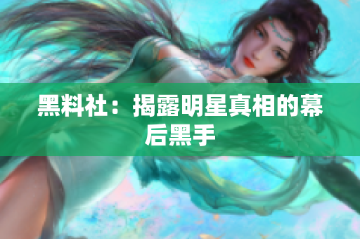 黑料社：揭露明星真相的幕后黑手