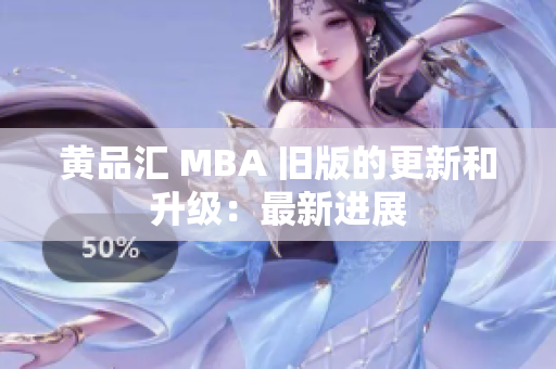 黄品汇 MBA 旧版的更新和升级：最新进展