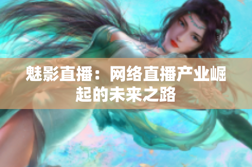 魅影直播：网络直播产业崛起的未来之路