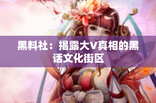 黑料社：揭露大V真相的黑话文化街区