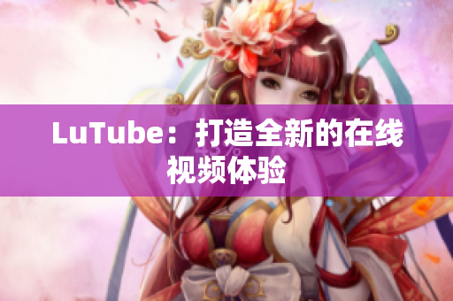 LuTube：打造全新的在线视频体验