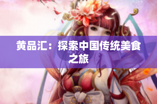黄品汇：探索中国传统美食之旅