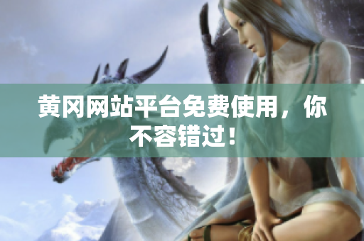 黄冈网站平台免费使用，你不容错过！