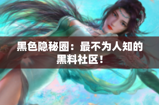 黑色隐秘圈：最不为人知的黑料社区！