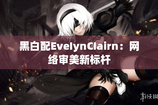 黑白配EveIynCIairn：网络审美新标杆