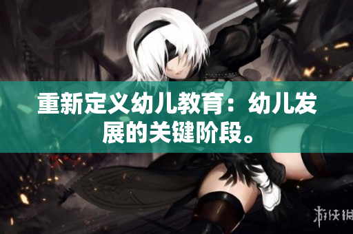 重新定义幼儿教育：幼儿发展的关键阶段。