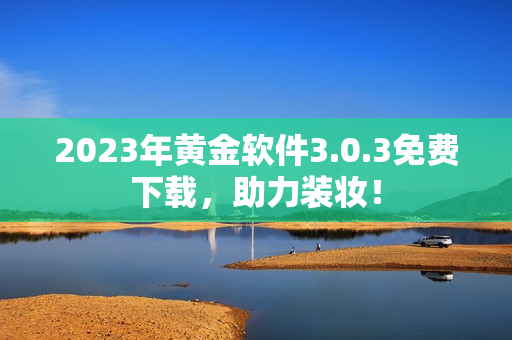 2023年黄金软件3.0.3免费下载，助力装妆！