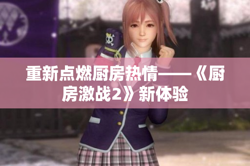 重新点燃厨房热情——《厨房激战2》新体验