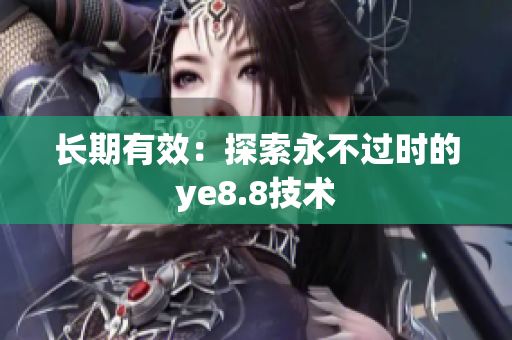 长期有效：探索永不过时的ye8.8技术