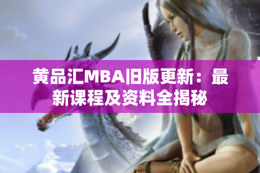 黄品汇MBA旧版更新：最新课程及资料全揭秘