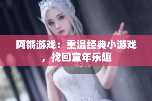 阿锵游戏：重温经典小游戏，找回童年乐趣