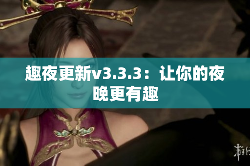 趣夜更新v3.3.3：让你的夜晚更有趣