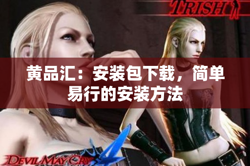 黄品汇：安装包下载，简单易行的安装方法