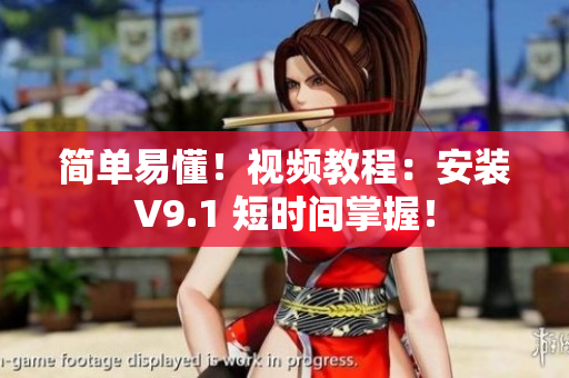 简单易懂！视频教程：安装V9.1 短时间掌握！
