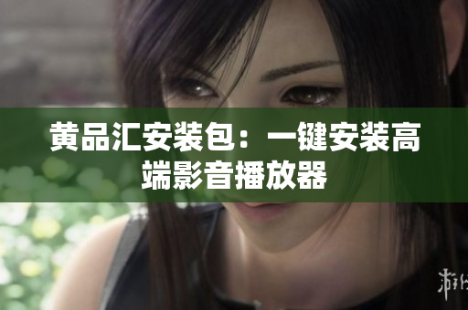 黄品汇安装包：一键安装高端影音播放器