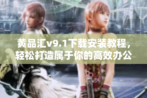 黄品汇v9.1下载安装教程，轻松打造属于你的高效办公环境