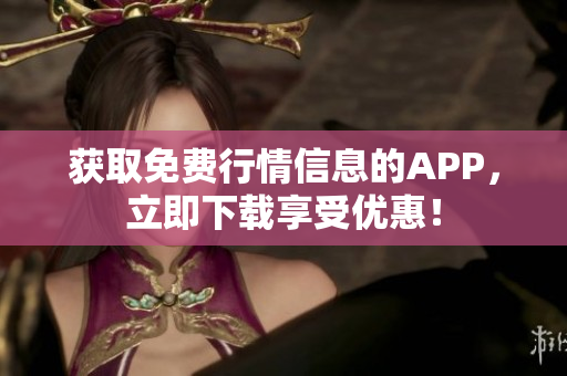 获取免费行情信息的APP，立即下载享受优惠！