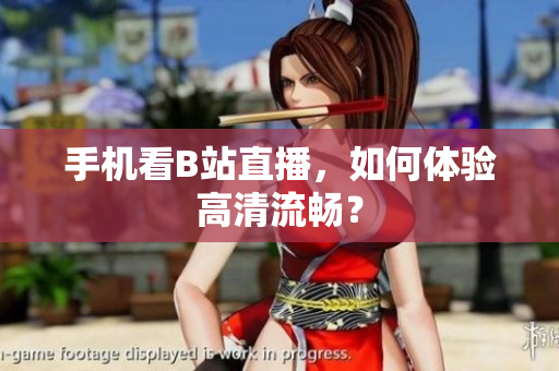 手机看B站直播，如何体验高清流畅？