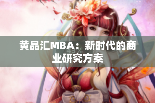 黄品汇MBA：新时代的商业研究方案
