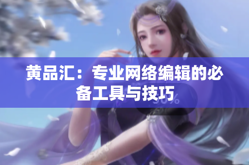 黄品汇：专业网络编辑的必备工具与技巧